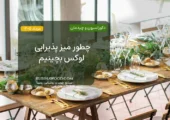 چطور میز پذیرایی لوکس بچینیم
